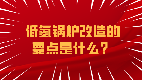 低氮鍋爐改造的要點(diǎn)是什么？