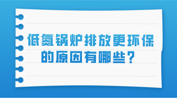 低氮鍋爐排放更環(huán)保的原因有哪些？